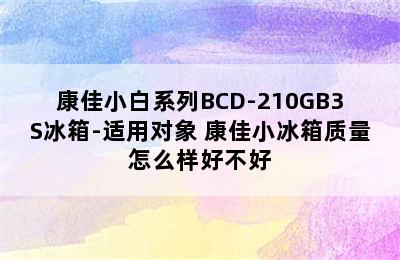 康佳小白系列BCD-210GB3S冰箱-适用对象 康佳小冰箱质量怎么样好不好